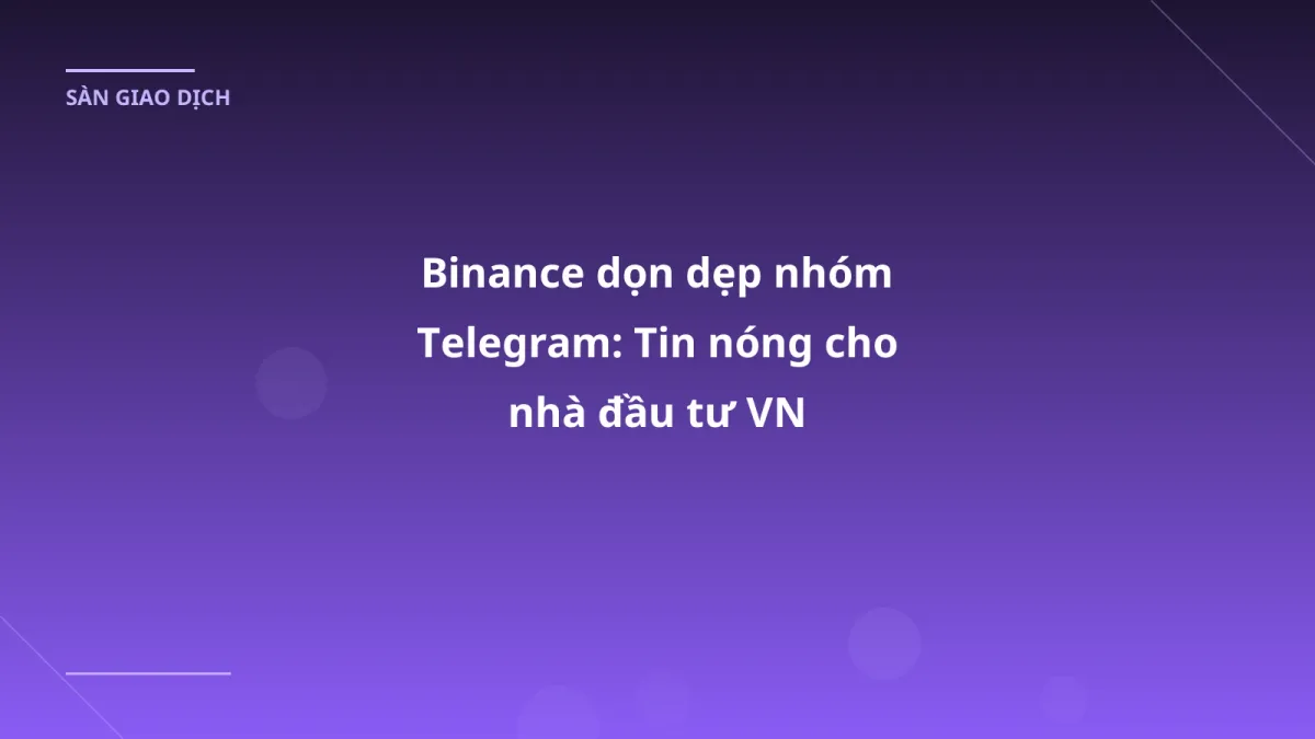 Binance dọn dẹp nhóm Telegram: Tin nóng cho nhà đầu tư VN