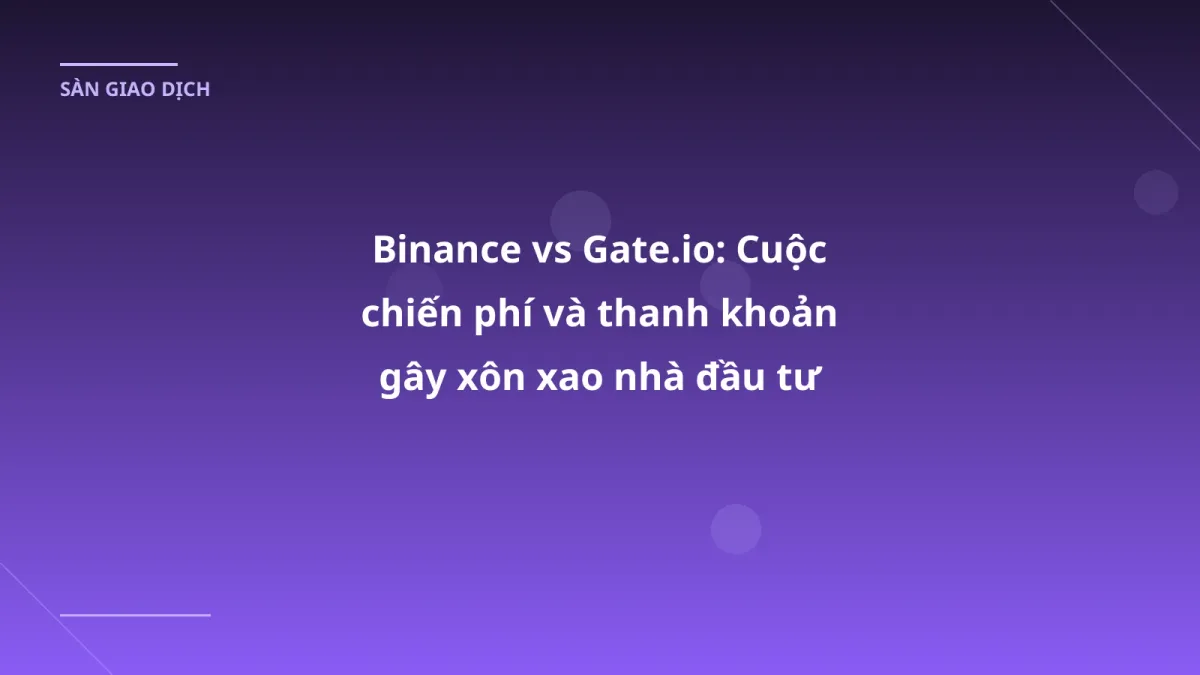 Binance vs Gate.io: Cuộc chiến phí và thanh khoản gây xôn xao nhà đầu tư VN