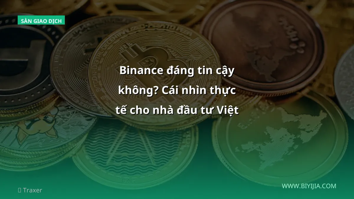 Binance đáng tin cậy không? Cái nhìn thực tế cho nhà đầu tư Việt