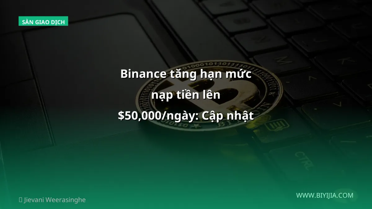 Binance tăng hạn mức nạp tiền lên $50,000/ngày: Cập nhật cho nhà đầu tư Việt 2026