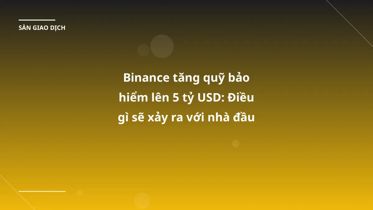 Binance tăng quỹ bảo hiểm lên 5 tỷ USD: Điều gì sẽ xảy ra với nhà đầu tư VN?