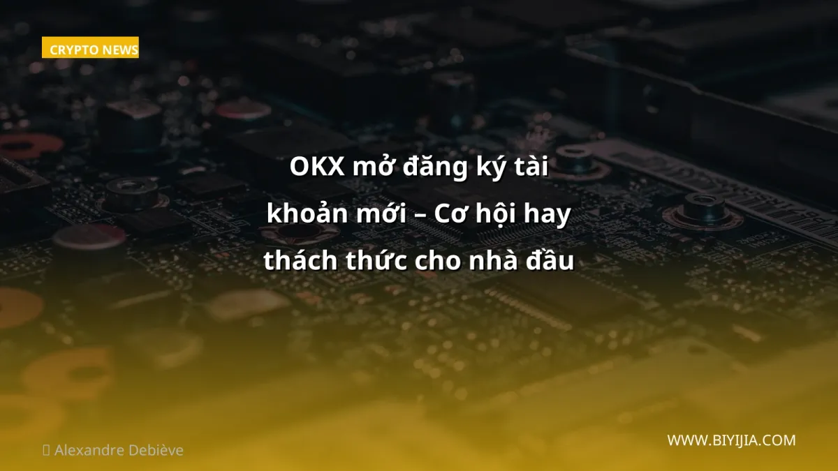 OKX mở đăng ký tài khoản mới – Cơ hội hay thách thức cho nhà đầu tư Việt?