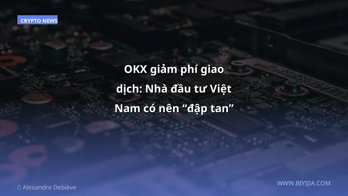 OKX giảm phí giao dịch: Nhà đầu tư Việt Nam có nên “đập tan” không?