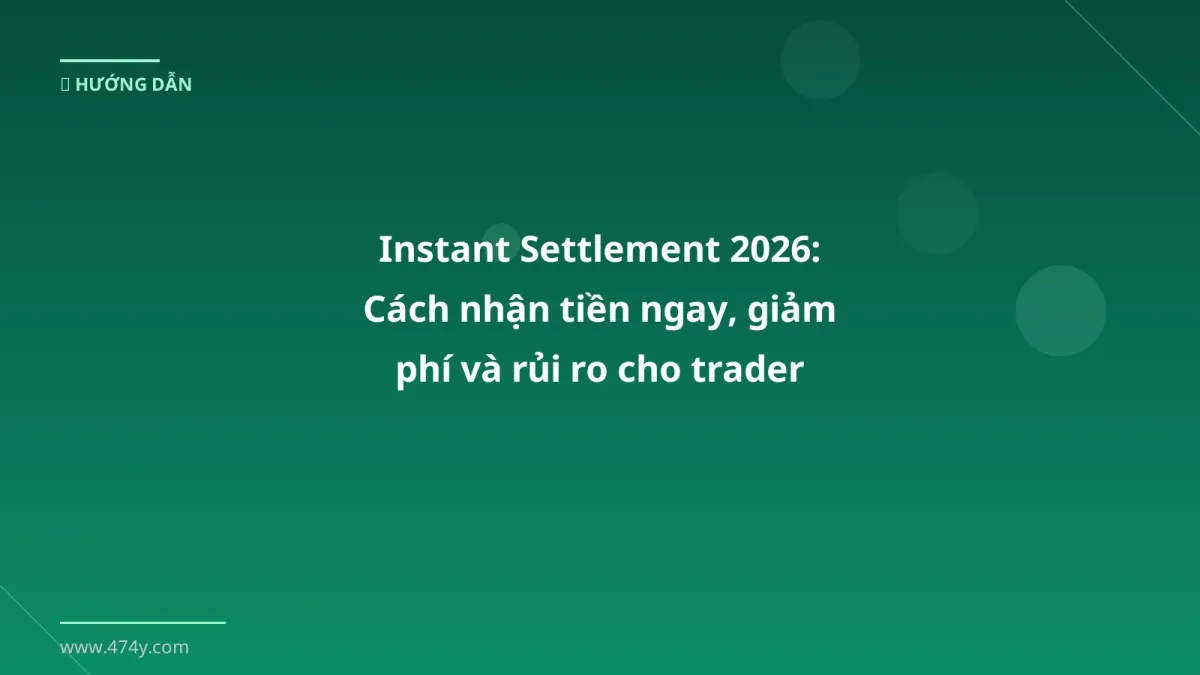 Instant Settlement 2026: Cách nhận tiền ngay, giảm phí và rủi ro cho trader Việt