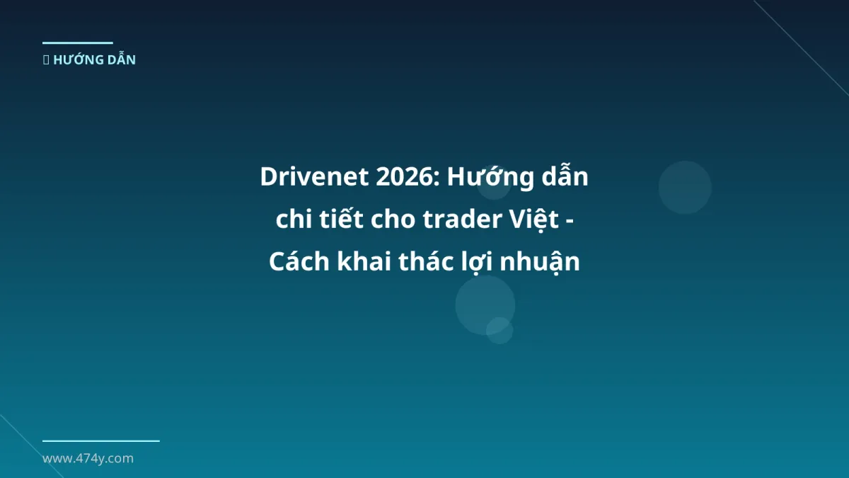 Drivenet 2026: Hướng dẫn chi tiết cho trader Việt - Cách khai thác lợi nhuận an toàn