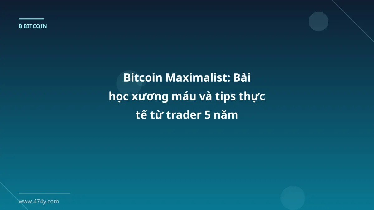 Bitcoin Maximalist: Bài học xương máu và tips thực tế từ trader 5 năm