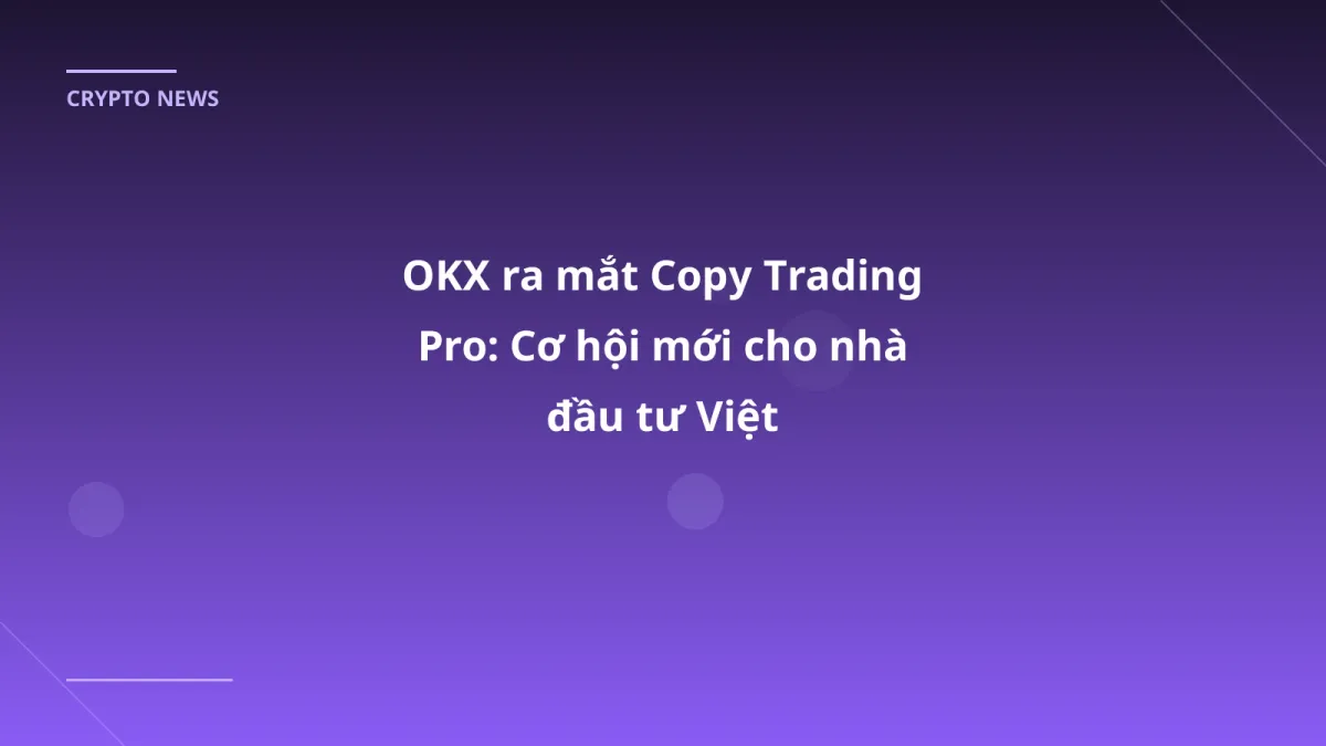OKX ra mắt Copy Trading Pro: Cơ hội mới cho nhà đầu tư Việt