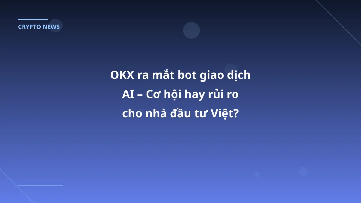 OKX ra mắt bot giao dịch AI – Cơ hội hay rủi ro cho nhà đầu tư Việt?