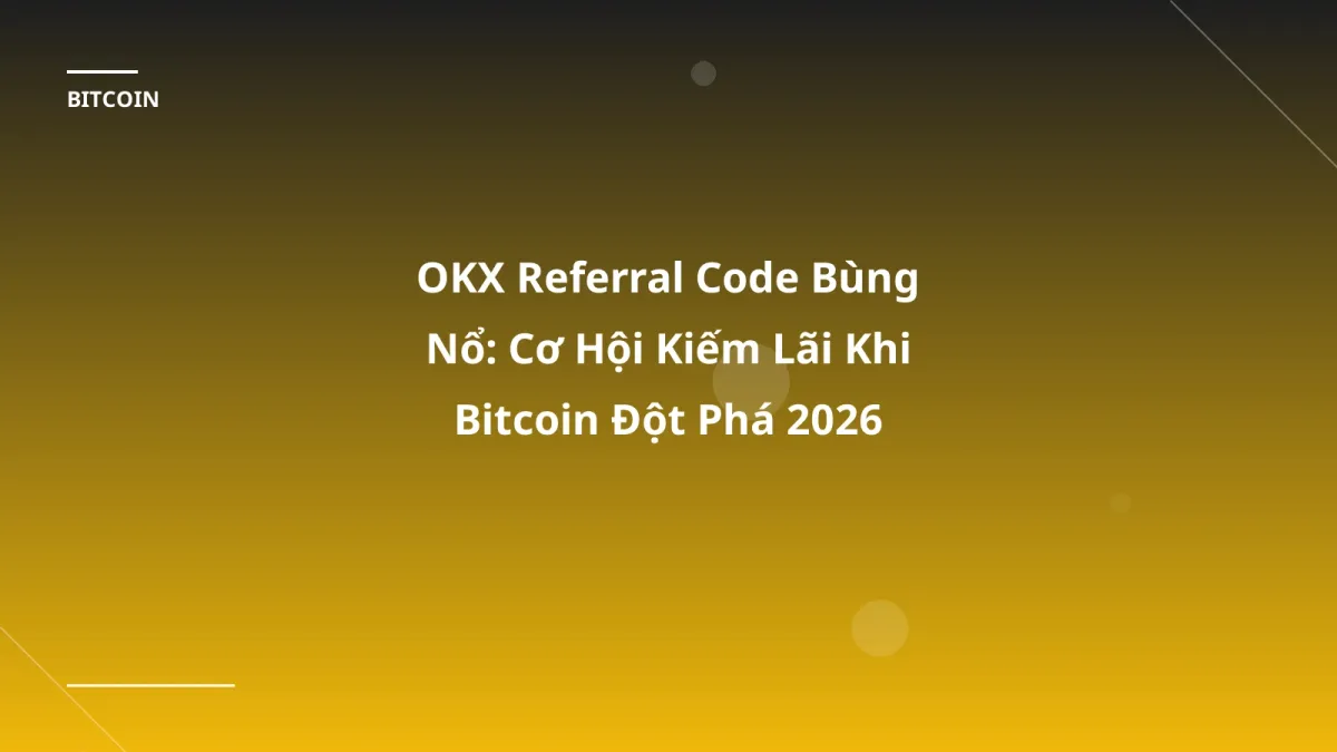 OKX Referral Code Bùng Nổ: Cơ Hội Kiếm Lãi Khi Bitcoin Đột Phá 2026