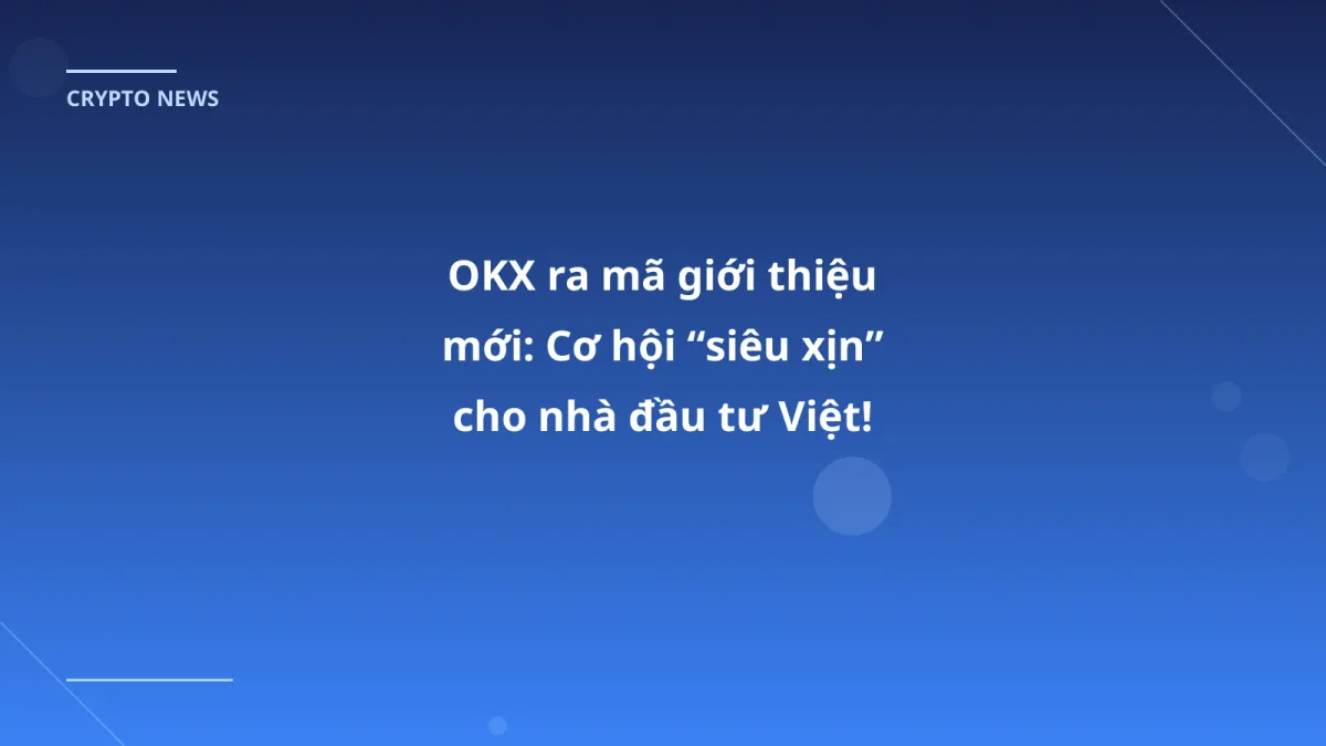 OKX ra mã giới thiệu mới: Cơ hội “siêu xịn” cho nhà đầu tư Việt!