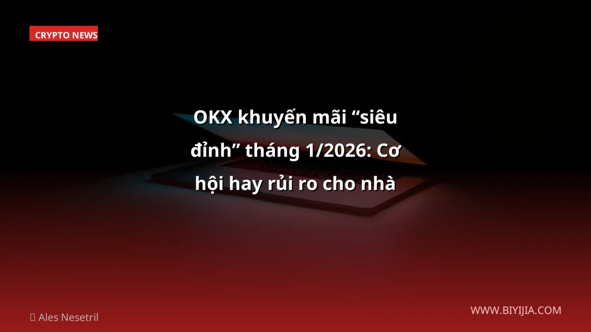 OKX khuyến mãi “siêu đỉnh” tháng 1/2026: Cơ hội hay rủi ro cho nhà đầu tư VN?