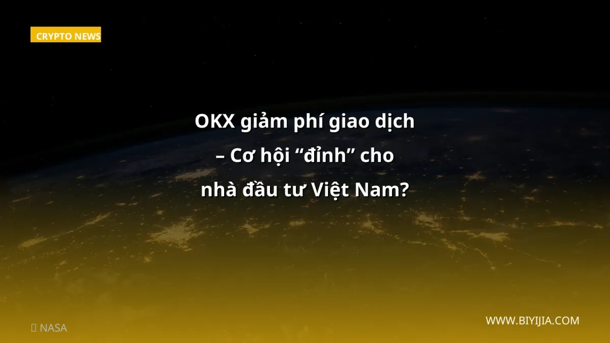 OKX giảm phí giao dịch – Cơ hội “đỉnh” cho nhà đầu tư Việt Nam?