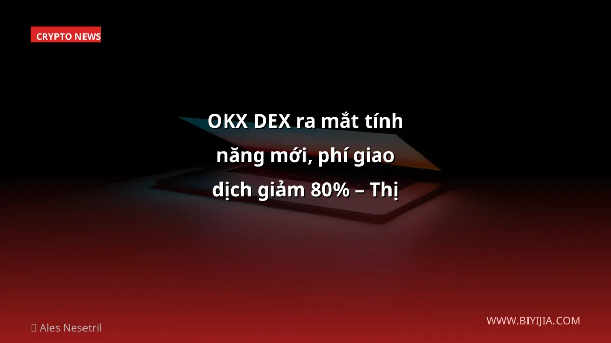 OKX DEX ra mắt tính năng mới, phí giao dịch giảm 80% – Thị trường choáng ngợp