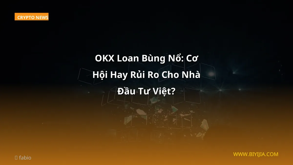 OKX Loan Bùng Nổ: Cơ Hội Hay Rủi Ro Cho Nhà Đầu Tư Việt?