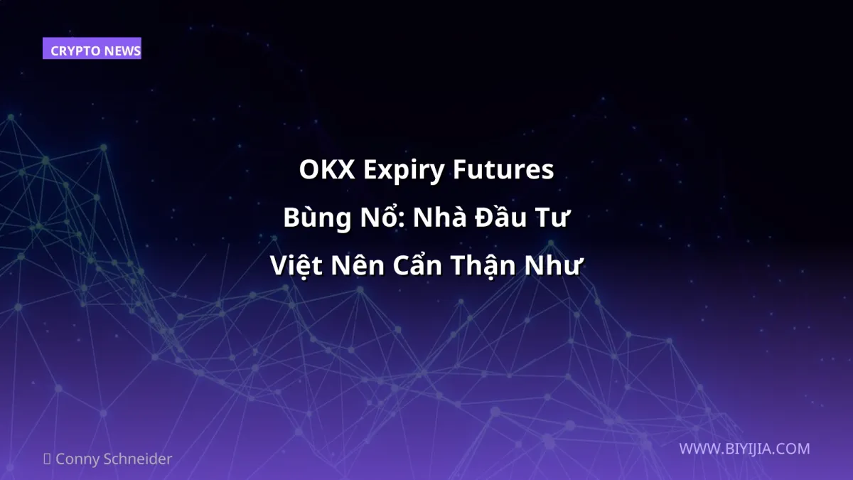 OKX Expiry Futures Bùng Nổ: Nhà Đầu Tư Việt Nên Cẩn Thận Như Thế Nào?