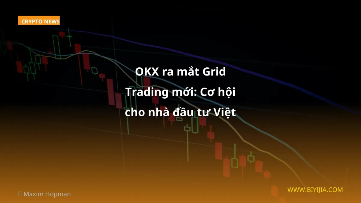 OKX ra mắt Grid Trading mới: Cơ hội cho nhà đầu tư Việt