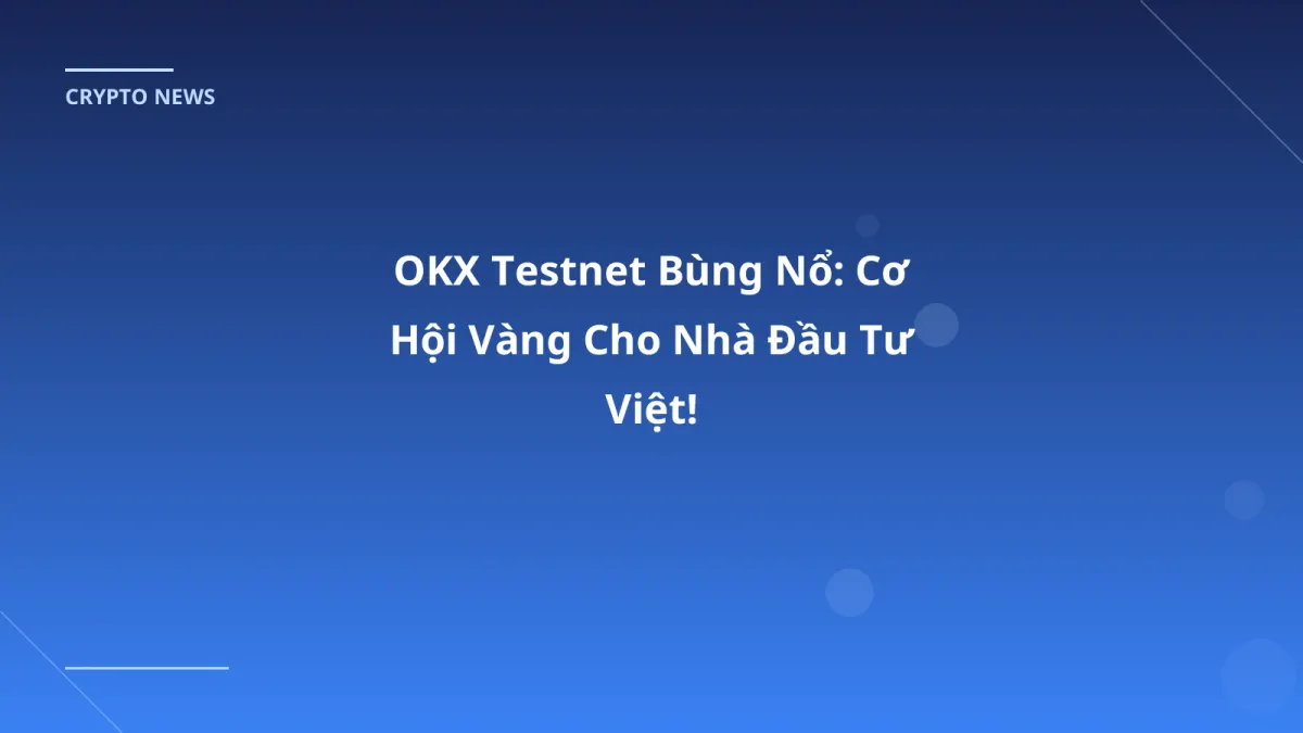 OKX Testnet Bùng Nổ: Cơ Hội Vàng Cho Nhà Đầu Tư Việt!