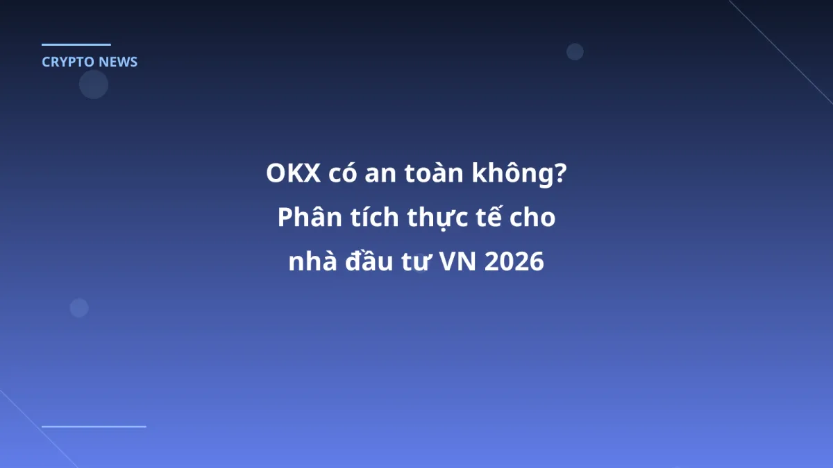 OKX có an toàn không? Phân tích thực tế cho nhà đầu tư VN 2026