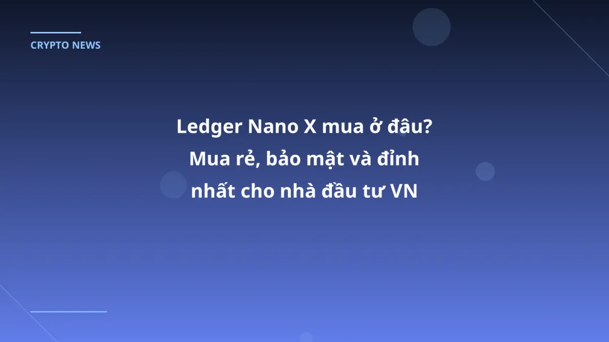 Ledger Nano X mua ở đâu? Mua rẻ, bảo mật và đỉnh nhất cho nhà đầu tư VN 2026