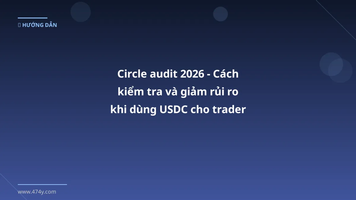 Circle audit 2026 - Cách kiểm tra và giảm rủi ro khi dùng USDC cho trader Việt