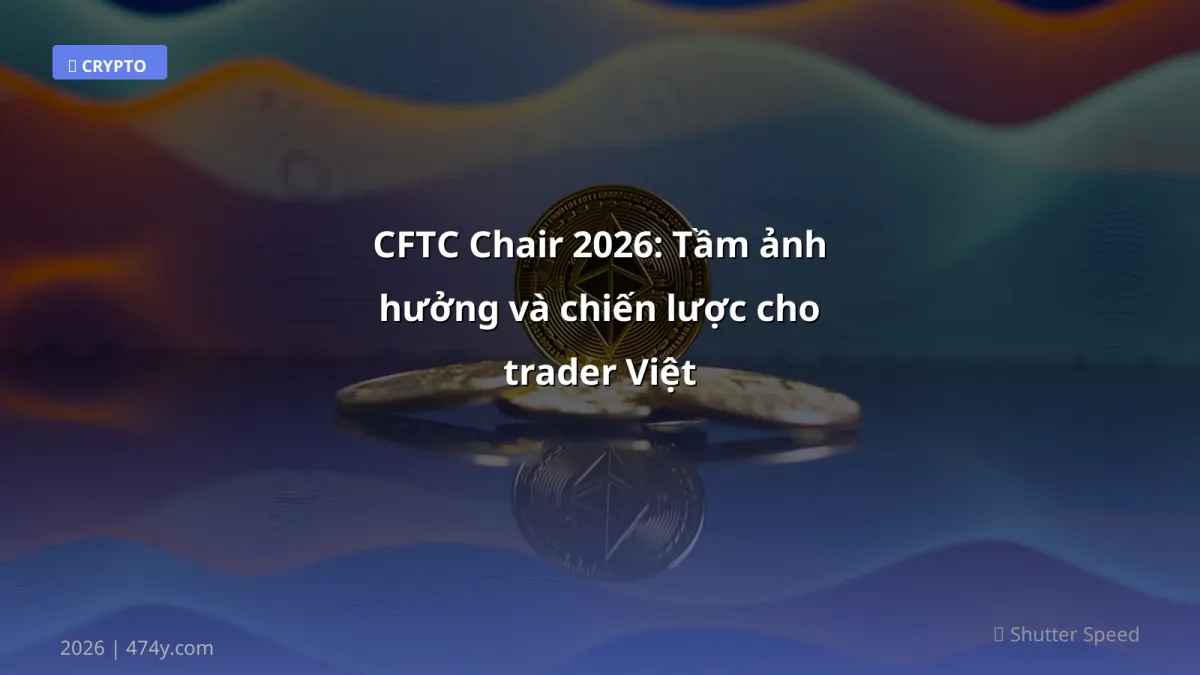 CFTC Chair 2026: Tầm ảnh hưởng và chiến lược cho trader Việt