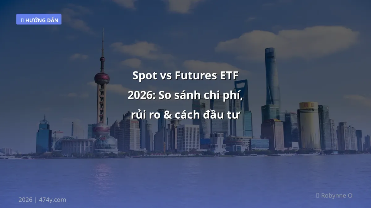 Spot vs Futures ETF 2026: So sánh chi phí, rủi ro & cách đầu tư