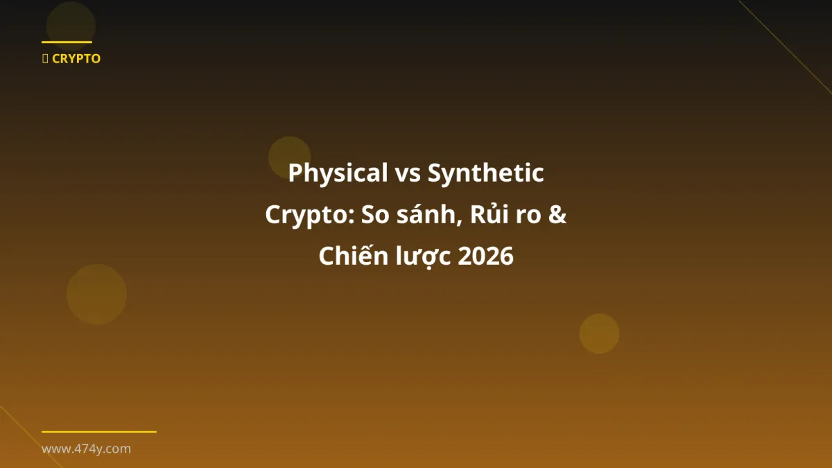 Physical vs Synthetic Crypto: So sánh, Rủi ro & Chiến lược 2026