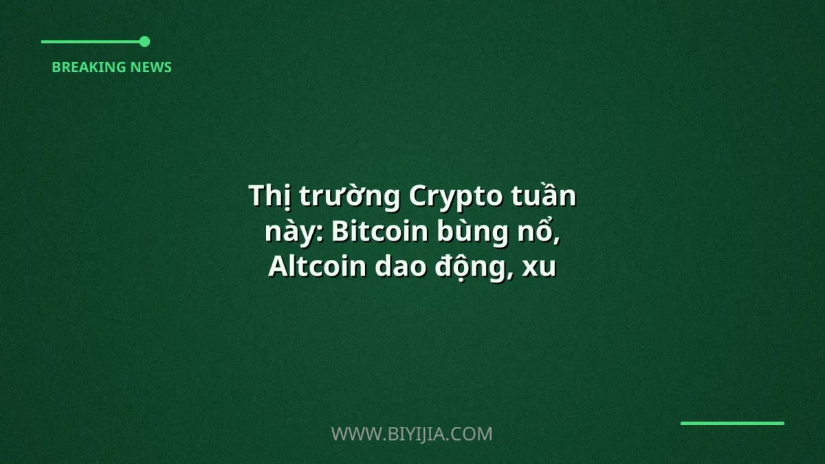Thị trường Crypto tuần này: Bitcoin bùng nổ, Altcoin dao động, xu hướng mới