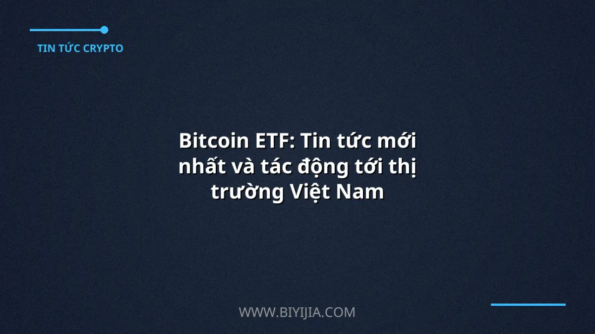 Bitcoin ETF: Tin tức mới nhất và tác động tới thị trường Việt Nam