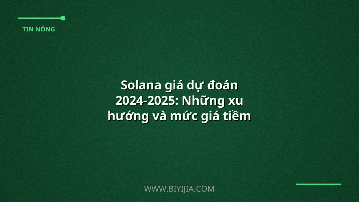 Solana giá dự đoán 2024-2025: Những xu hướng và mức giá tiềm năng