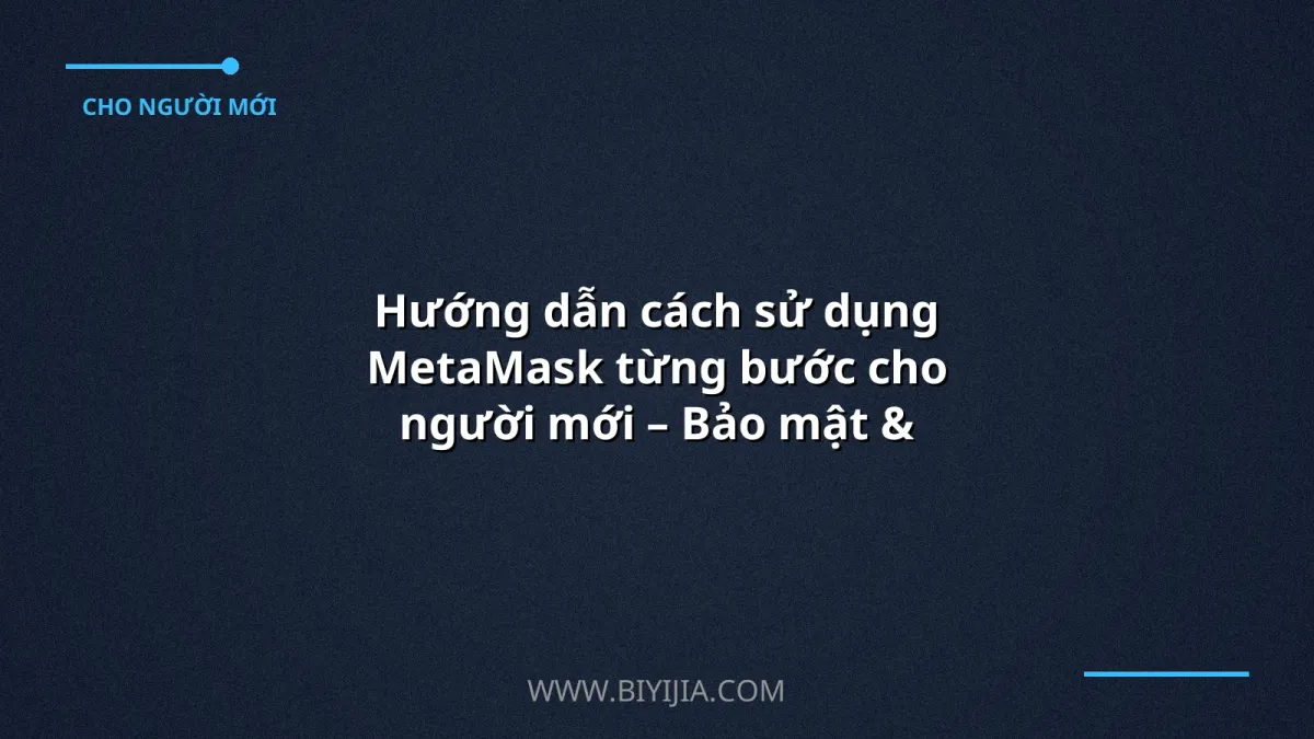 Hướng dẫn cách sử dụng MetaMask từng bước cho người mới – Bảo mật & Giao dịch nhanh chóng