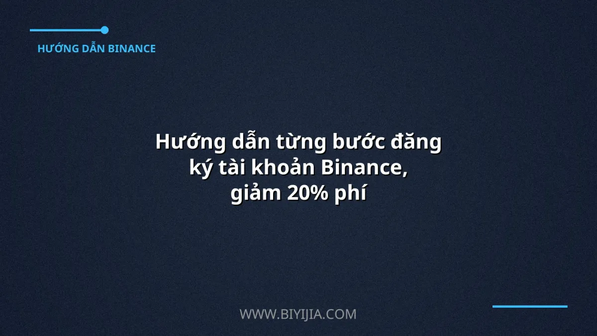 Hướng dẫn từng bước đăng ký tài khoản Binance, giảm 20% phí