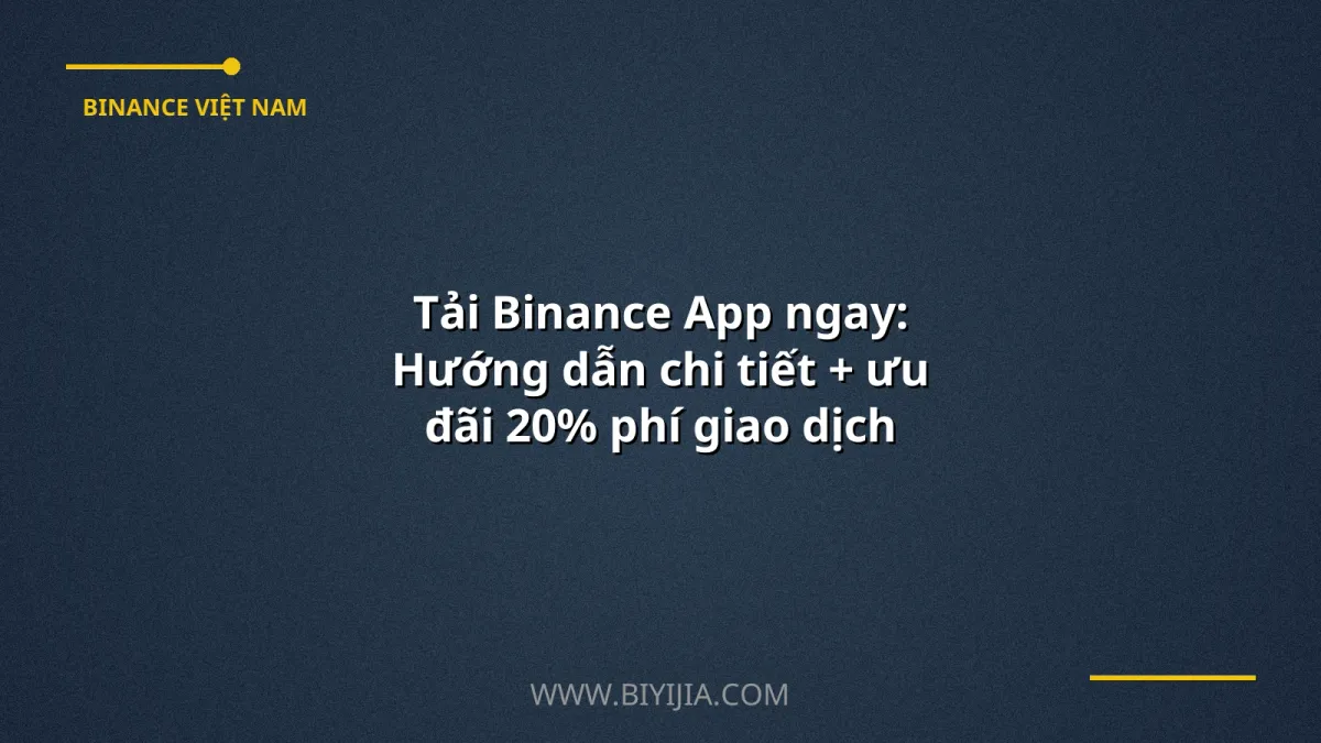 Tải Binance App ngay: Hướng dẫn chi tiết + ưu đãi 20% phí giao dịch