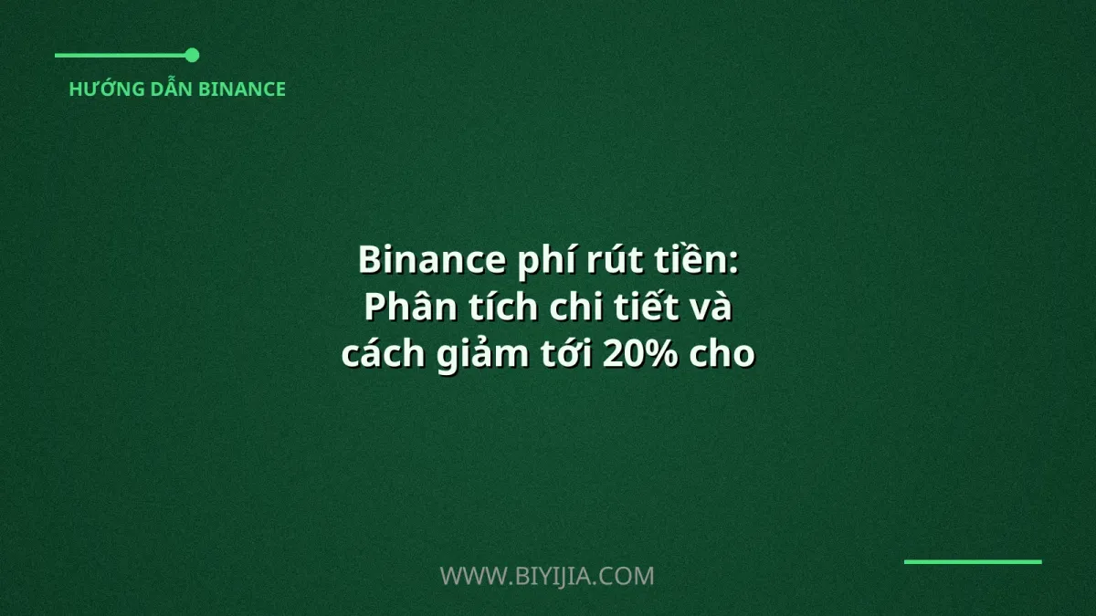 Binance phí rút tiền: Phân tích chi tiết và cách giảm tới 20% cho người dùng Việt