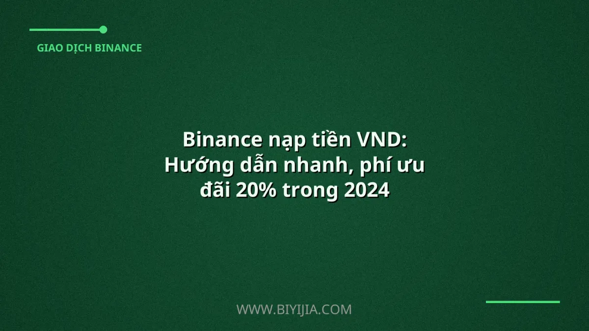 Binance nạp tiền VND: Hướng dẫn nhanh, phí ưu đãi 20% trong 2024