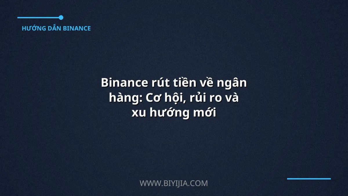 Binance rút tiền về ngân hàng: Cơ hội, rủi ro và xu hướng mới