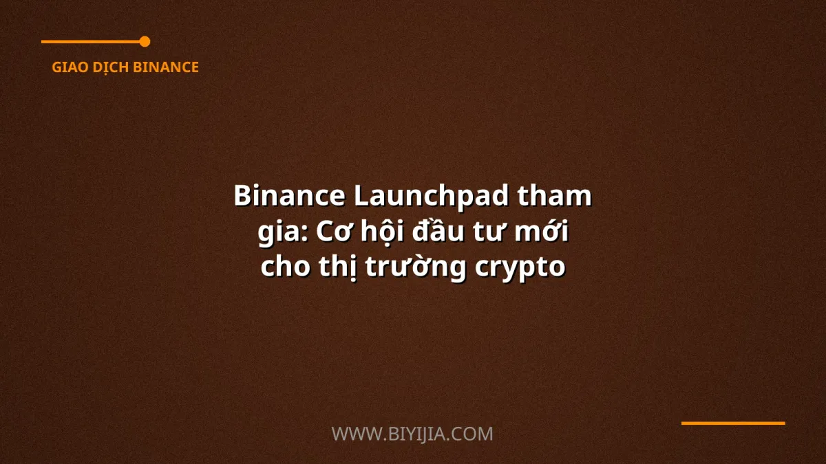Binance Launchpad tham gia: Cơ hội đầu tư mới cho thị trường crypto Việt