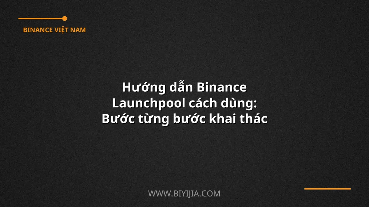 Hướng dẫn Binance Launchpool cách dùng: Bước từng bước khai thác lợi nhuận