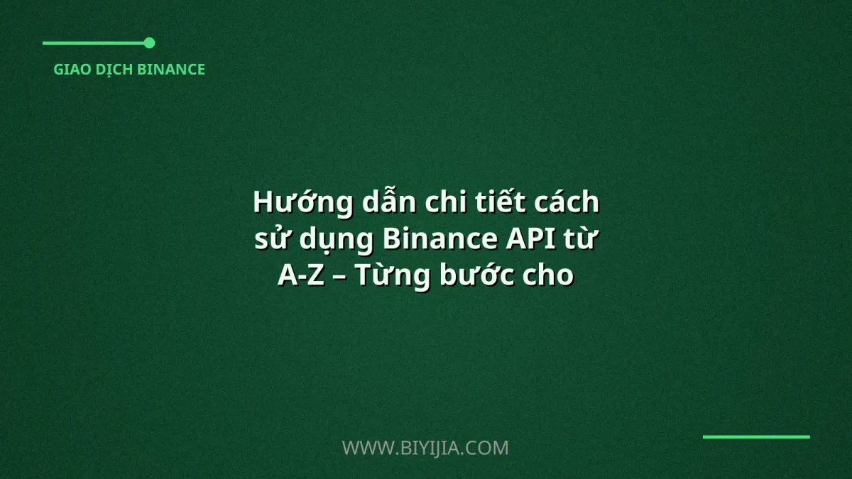 Hướng dẫn chi tiết cách sử dụng Binance API từ A‑Z – Từng bước cho người mới