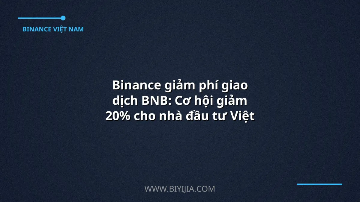 Binance giảm phí giao dịch BNB: Cơ hội giảm 20% cho nhà đầu tư Việt Nam