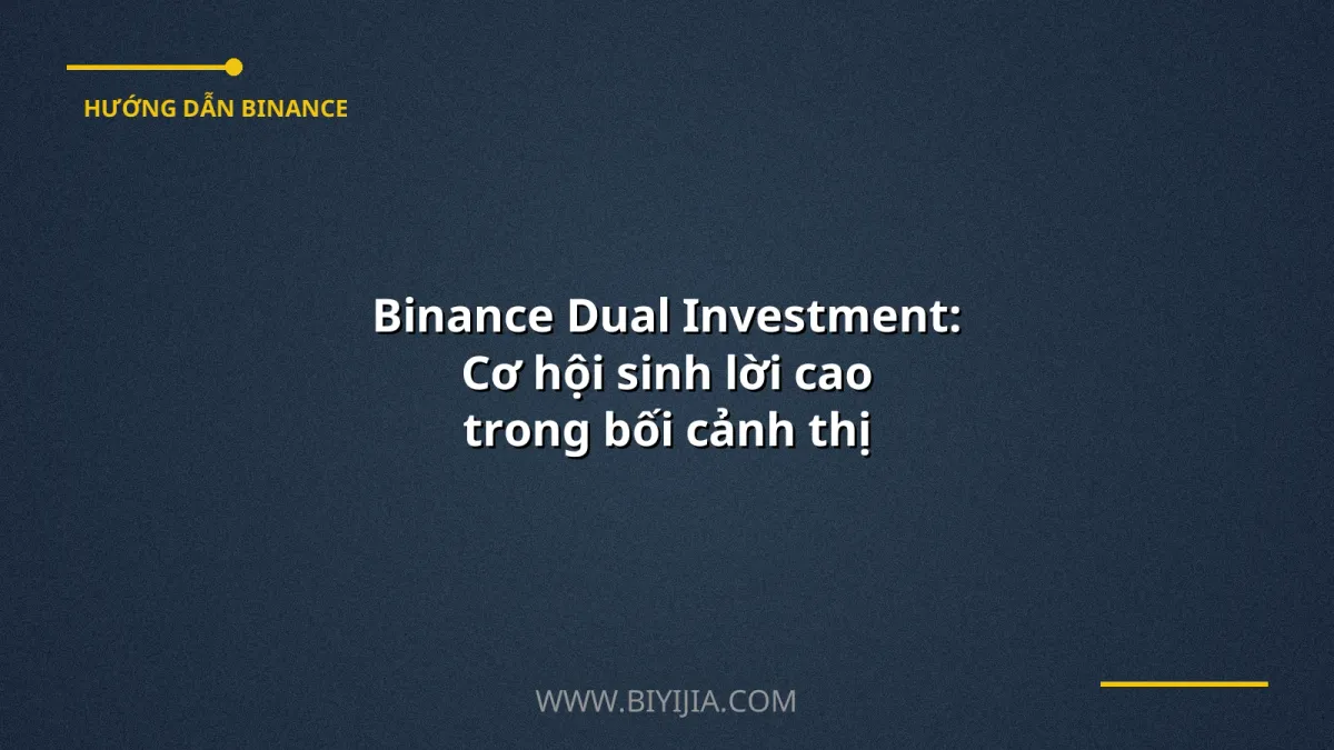 Binance Dual Investment: Cơ hội sinh lời cao trong bối cảnh thị trường biến động