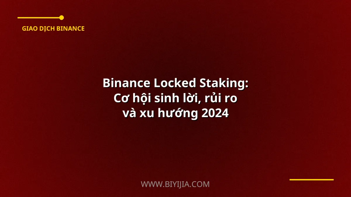Binance Locked Staking: Cơ hội sinh lời, rủi ro và xu hướng 2024