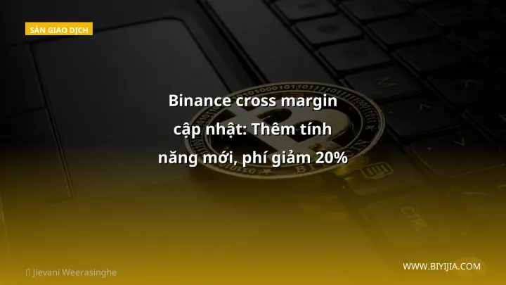 Binance cross margin cập nhật: Thêm tính năng mới, phí giảm 20% – Nhà đầu tư Việt nên làm gì?