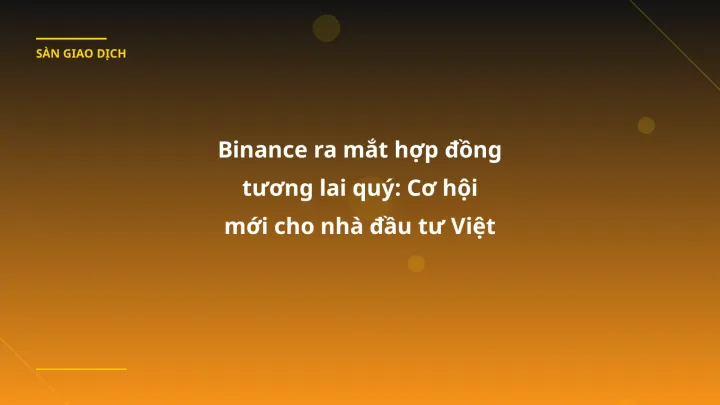 Binance ra mắt hợp đồng tương lai quý: Cơ hội mới cho nhà đầu tư Việt
