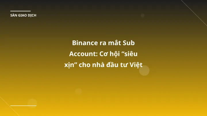 Binance ra mắt Sub Account: Cơ hội “siêu xịn” cho nhà đầu tư Việt