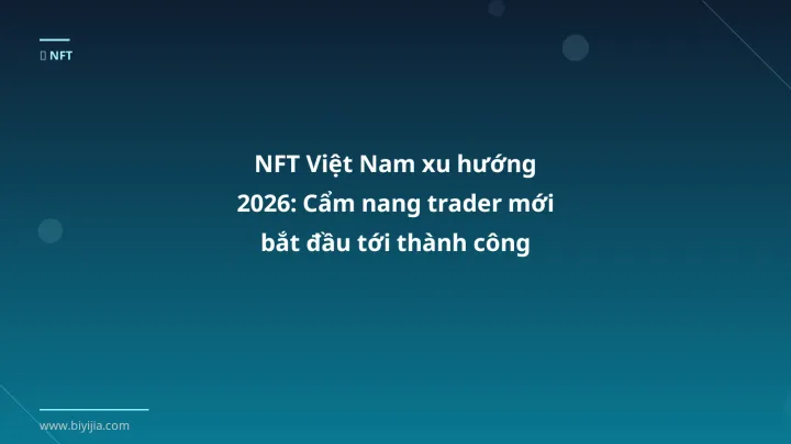 NFT Việt Nam xu hướng 2026: Cẩm nang trader mới bắt đầu tới thành công - Hướng dẫn chi tiết 2026 | BiYiJia