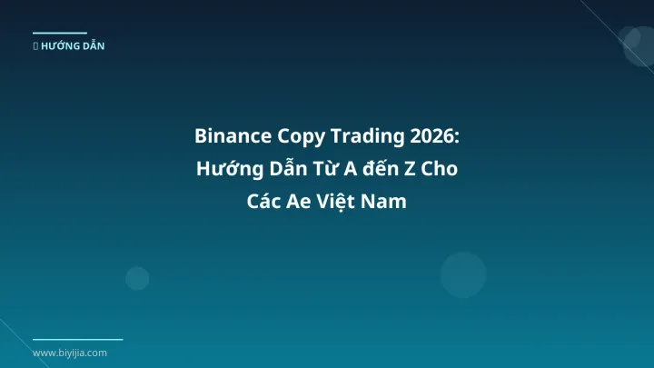 Binance Copy Trading 2026: Hướng Dẫn Từ A đến Z Cho Các Ae Việt Nam - Hướng dẫn chi tiết 2026 | BiYiJia