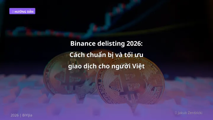 Binance delisting 2026: Cách chuẩn bị và tối ưu giao dịch cho người Việt - Hướng dẫn chi tiết 2026 | BiYiJia