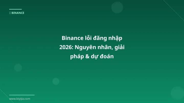 Binance lỗi đăng nhập 2026: Nguyên nhân, giải pháp & dự đoán - Hướng dẫn chi tiết 2026 | BiYiJia