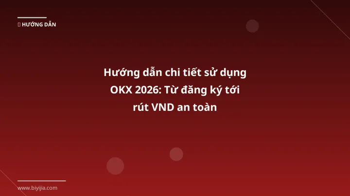 Hướng dẫn chi tiết sử dụng OKX 2026: Từ đăng ký tới rút VND an toàn - Hướng dẫn chi tiết 2026 | BiYiJia